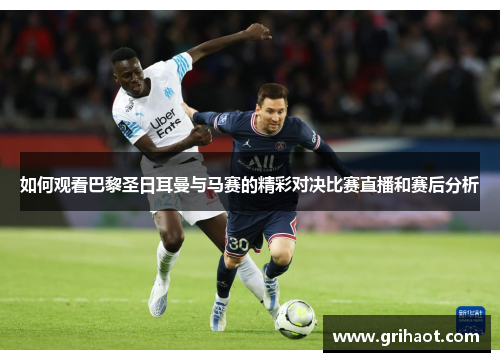 如何观看巴黎圣日耳曼与马赛的精彩对决比赛直播和赛后分析