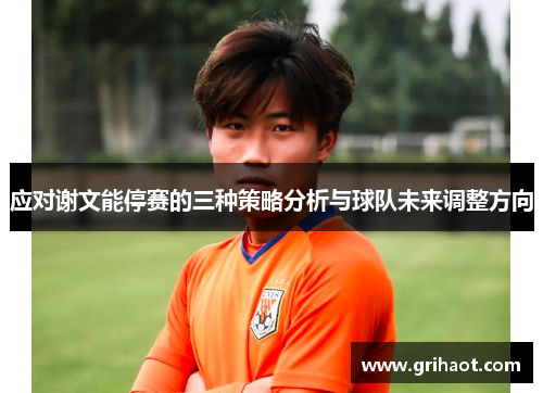 应对谢文能停赛的三种策略分析与球队未来调整方向