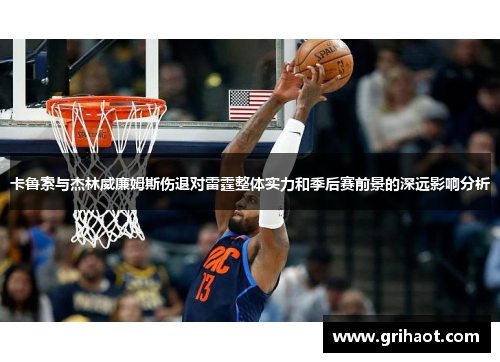 卡鲁索与杰林威廉姆斯伤退对雷霆整体实力和季后赛前景的深远影响分析