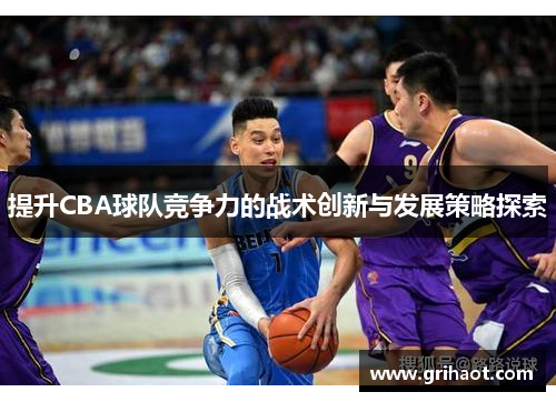 提升CBA球队竞争力的战术创新与发展策略探索