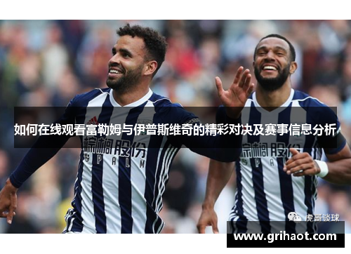 如何在线观看富勒姆与伊普斯维奇的精彩对决及赛事信息分析