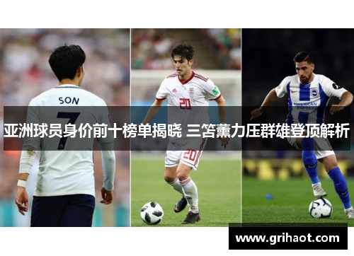 亚洲球员身价前十榜单揭晓 三笘薰力压群雄登顶解析