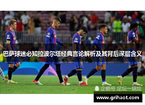 巴萨球迷必知拉波尔塔经典言论解析及其背后深层含义