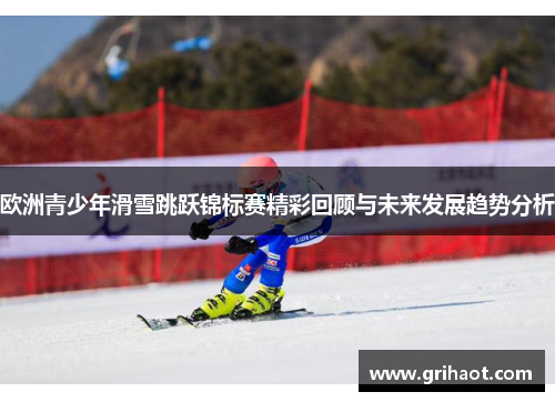 欧洲青少年滑雪跳跃锦标赛精彩回顾与未来发展趋势分析