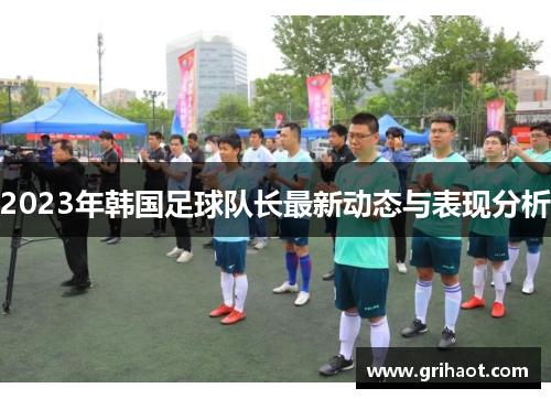 2023年韩国足球队长最新动态与表现分析