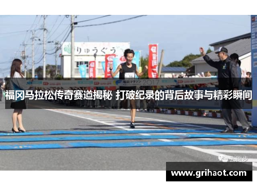 福冈马拉松传奇赛道揭秘 打破纪录的背后故事与精彩瞬间