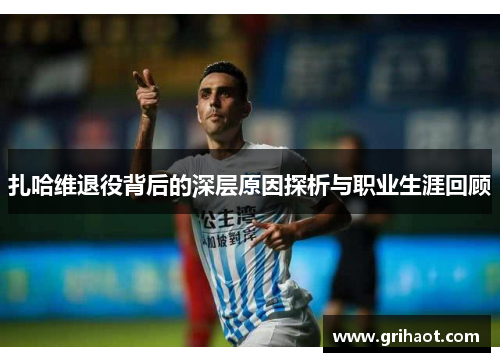 扎哈维退役背后的深层原因探析与职业生涯回顾