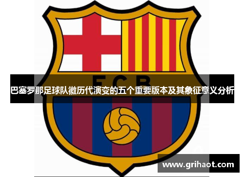 巴塞罗那足球队徽历代演变的五个重要版本及其象征意义分析 巴塞罗那足球队徽历代演变的五个重要版本及其象征意义分析