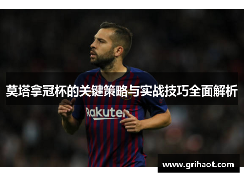 莫塔拿冠杯的关键策略与实战技巧全面解析 莫塔拿冠杯的关键策略与实战技巧全面解析